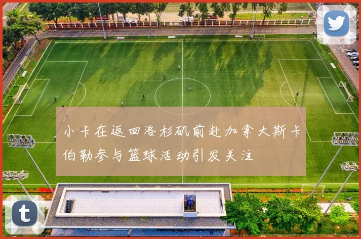 小卡在返回洛杉矶前赴加拿大斯卡伯勒参与篮球活动引发关注