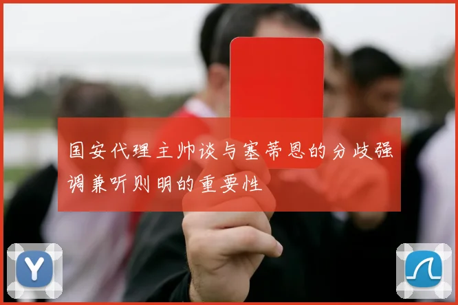 国安代理主帅谈与塞蒂恩的分歧强调兼听则明的重要性