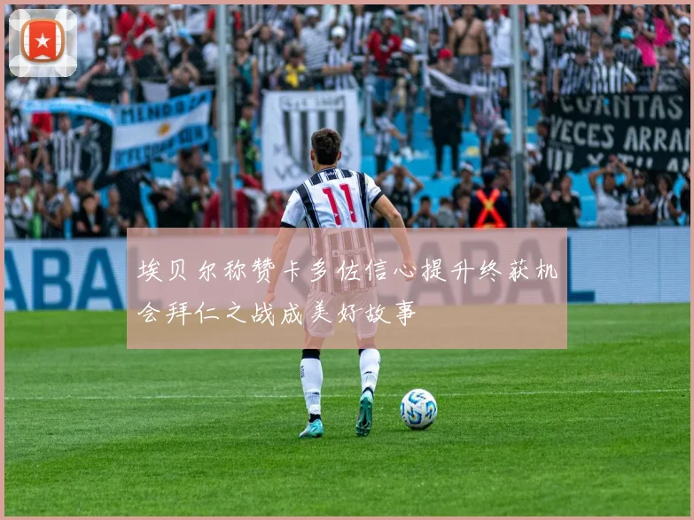 埃贝尔称赞卡多佐信心提升终获机会拜仁之战成美好故事