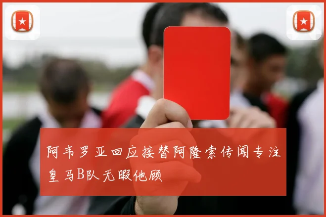 阿韦罗亚回应接替阿隆索传闻专注皇马B队无暇他顾