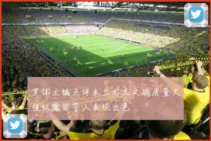罗体主编点评米兰尤文之战质量欠佳仅魔笛等人表现出色