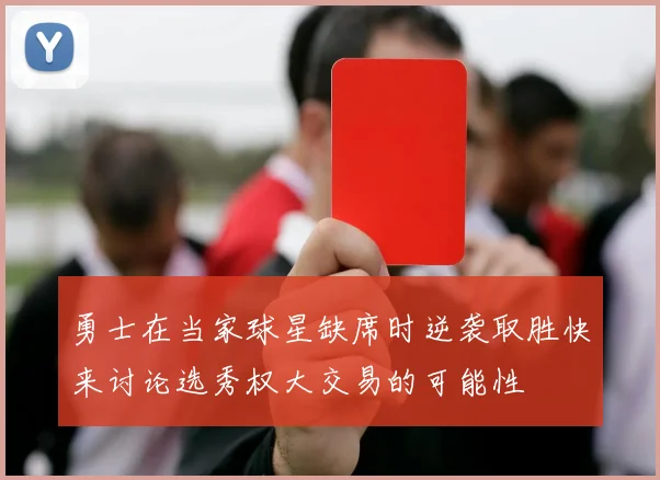 勇士在当家球星缺席时逆袭取胜快来讨论选秀权大交易的可能性