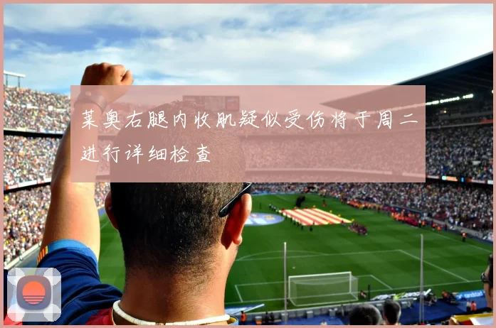 莱奥右腿内收肌疑似受伤将于周二进行详细检查