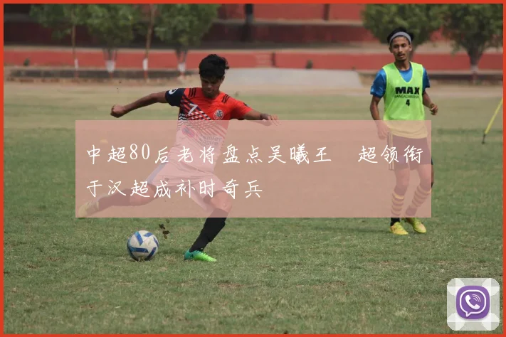 中超80后老将盘点吴曦王燊超领衔于汉超成补时奇兵