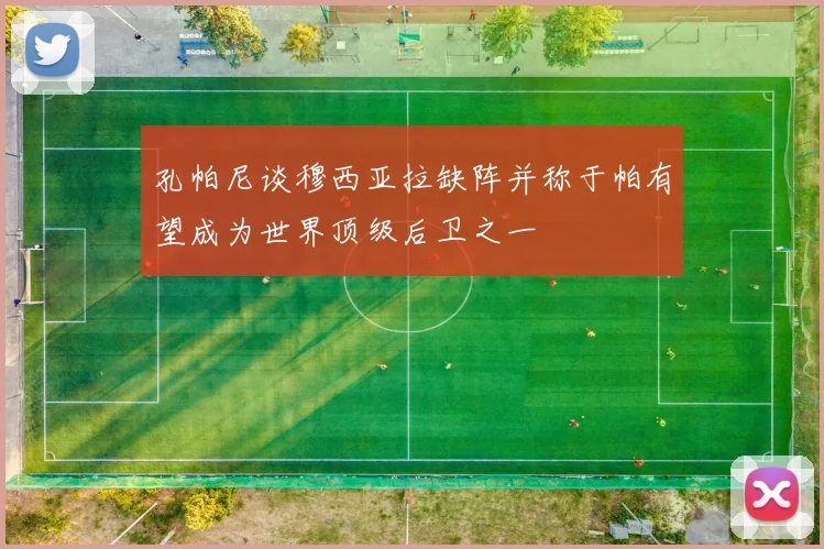 孔帕尼谈穆西亚拉缺阵并称于帕有望成为世界顶级后卫之一