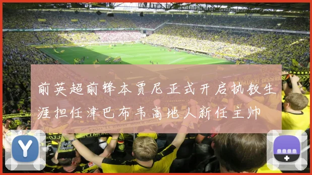 前英超前锋本贾尼正式开启执教生涯担任津巴布韦高地人新任主帅