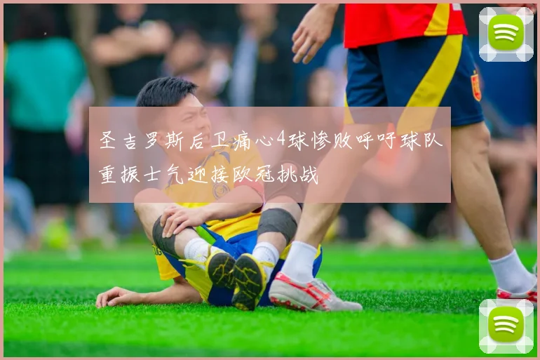 圣吉罗斯后卫痛心4球惨败呼吁球队重振士气迎接欧冠挑战