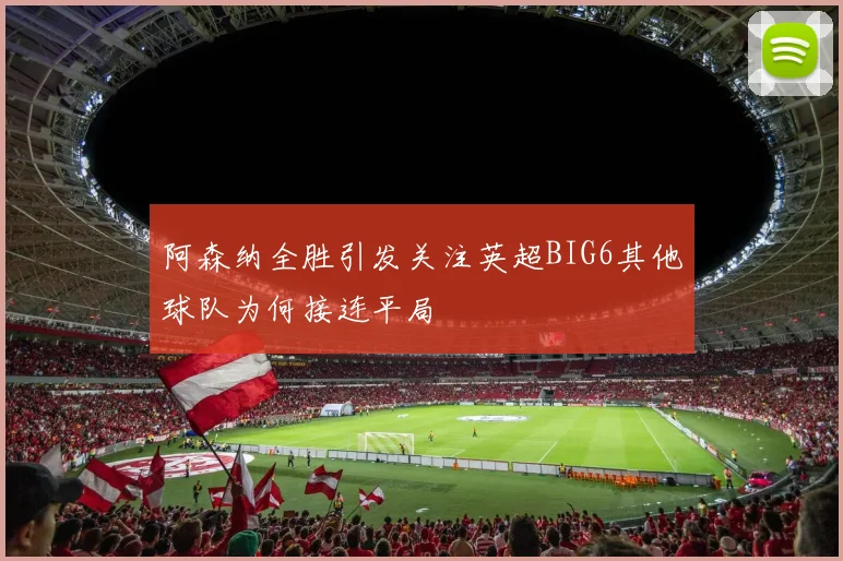 阿森纳全胜引发关注英超BIG6其他球队为何接连平局