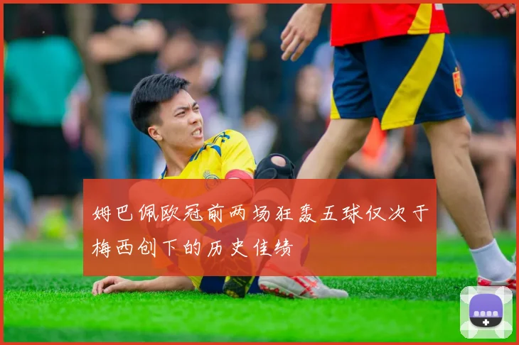 姆巴佩欧冠前两场狂轰五球仅次于梅西创下的历史佳绩