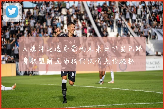 火媒评论选秀影响未来坎宁安已跻身联盟前五而我们仅得杰伦格林