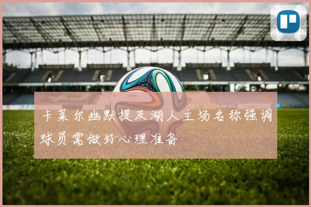 卡莱尔幽默提及湖人主场名称强调球员需做好心理准备