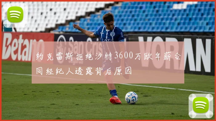 约克雷斯拒绝沙特3600万欧年薪合同经纪人透露背后原因