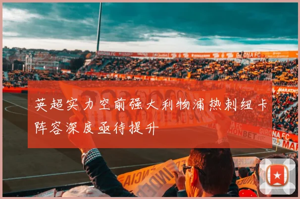 英超实力空前强大利物浦热刺纽卡阵容深度亟待提升