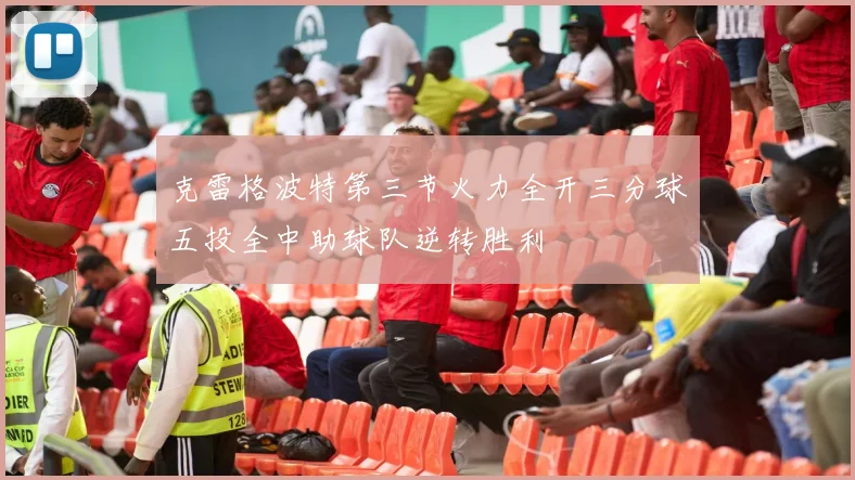 克雷格波特第三节火力全开三分球五投全中助球队逆转胜利