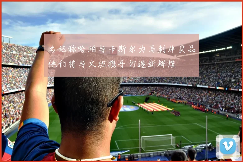 名记称哈珀与卡斯尔为马刺非卖品他们将与文班携手打造新辉煌