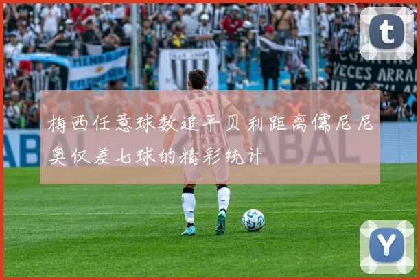 梅西任意球数追平贝利距离儒尼尼奥仅差七球的精彩统计