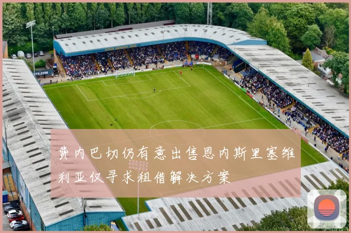费内巴切仍有意出售恩内斯里塞维利亚仅寻求租借解决方案